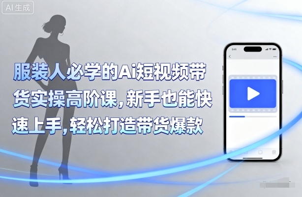 青云老师：服装人必学的【Ai短视频带货实操】高阶课-AI创作学习-提示词应用-短视频玩法灵卓AI学习网
