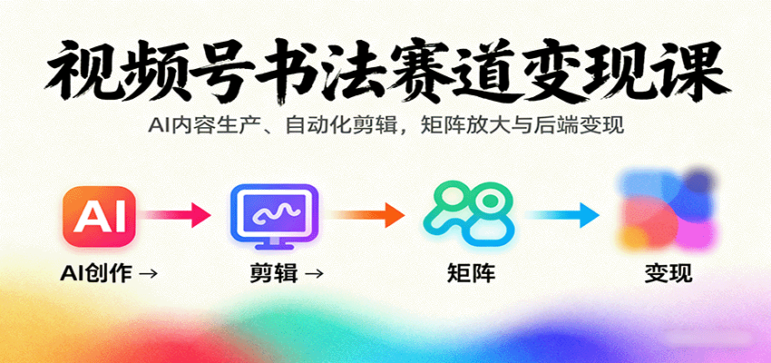 视频号书法赛道变现课：AI内容生产、自动化剪辑，矩阵放大与后端变现-AI创作学习-提示词应用-短视频玩法灵卓AI学习网