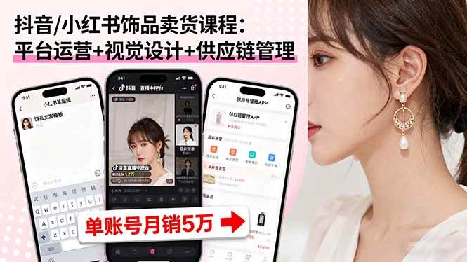 抖音/小红书饰品卖货课程：平台运营+视觉设计+供应链管理，单账号月销5万-AI创作学习-提示词应用-短视频玩法灵卓AI学习网
